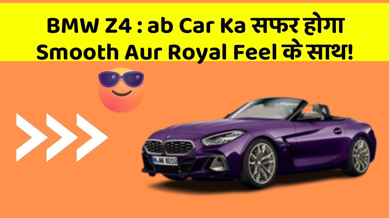 BMW Z4 : ab Car Ka सफर होगा Smooth Aur Royal Feel के साथ!