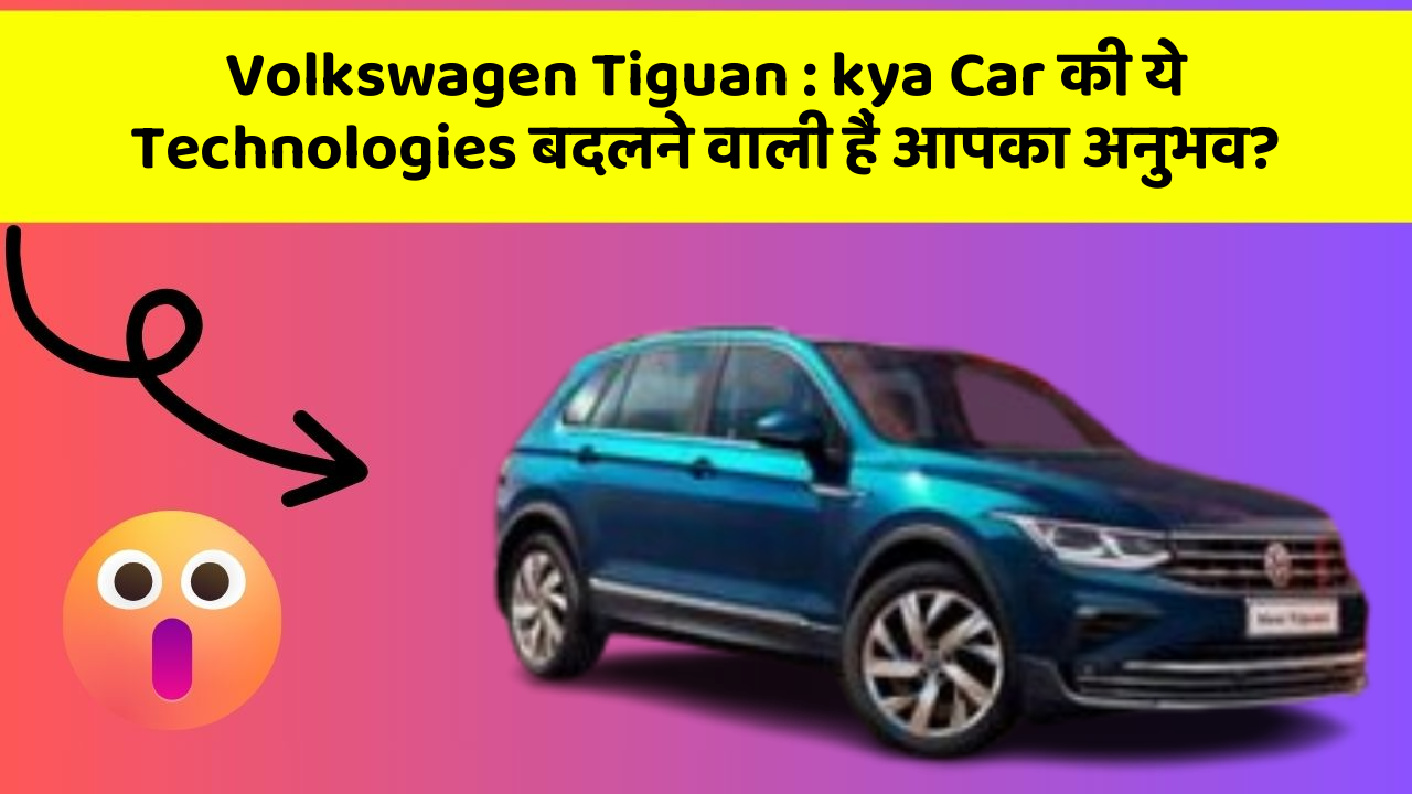 Volkswagen Tiguan : kya Car की ये Technologies बदलने वाली हैं आपका अनुभव?