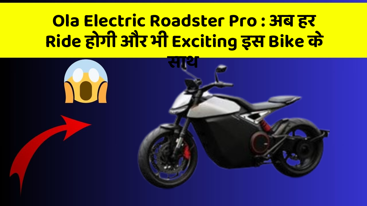 Ola Electric Roadster Pro: अब हर Ride होगी और भी Exciting इस Bike के साथ