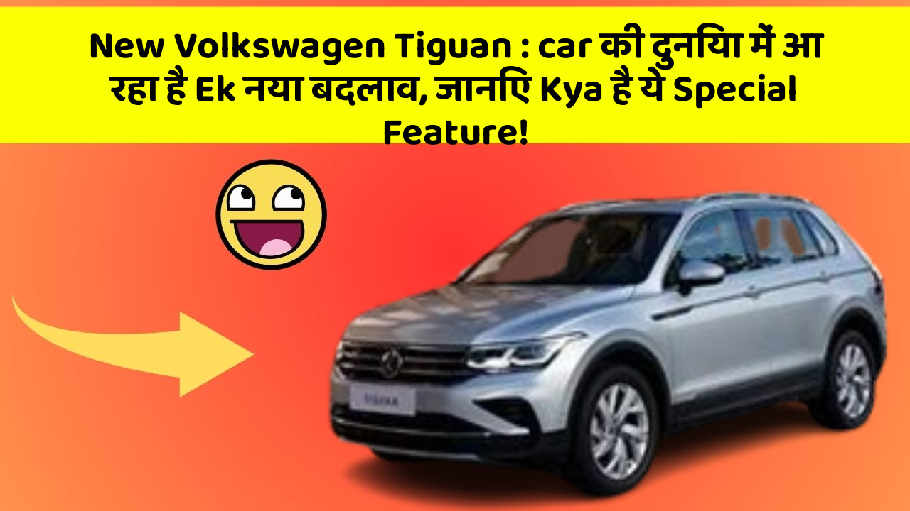 New Volkswagen Tiguan : car की दुनिया में आ रहा है Ek नया बदलाव, जानिए Kya है ये Special Feature!