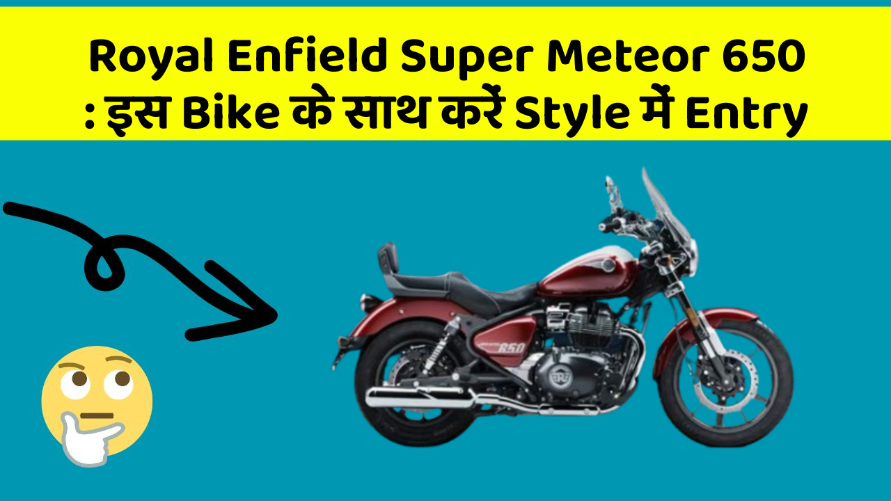Royal Enfield Super Meteor 650: इस Bike के साथ करें Style में Entry
