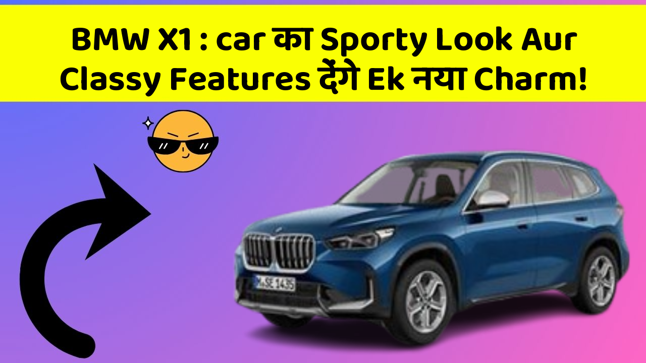 BMW X1 : car का Sporty Look Aur Classy Features देंगे Ek नया Charm!