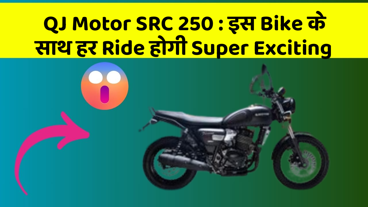 QJ Motor SRC 250: इस Bike के साथ हर Ride होगी Super Exciting