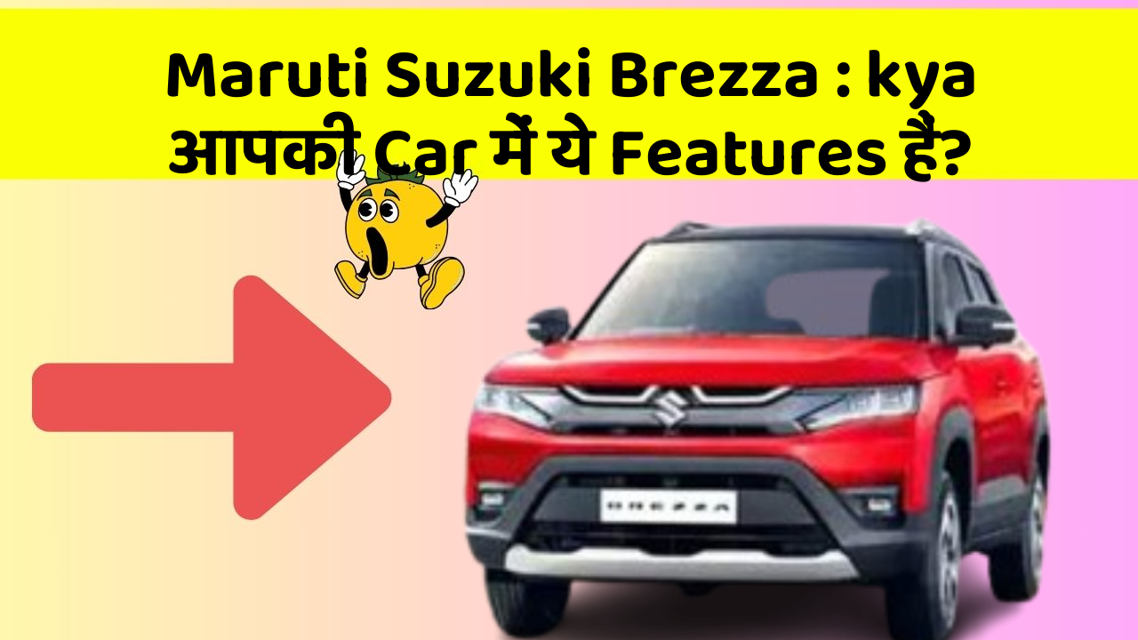 Maruti Suzuki Brezza: kya आपकी Car में ये Features हैं?
